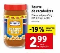 meennedy  peanut  butter  beurre de cacahuètes prix normal pour 454 g: 2,59 € (1 kg = 5,70 €)  -19%  2.99  t-40  sur le pren aukiold 