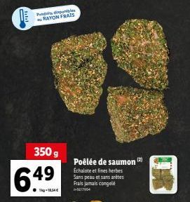 no  Predisponibles RAYON FRAIS  350 g  649  Tkg-18,54€  Poêlée de saumon Echalote et fines herbes Sans peau et sans arêtes Frais jamais congelé  517964  