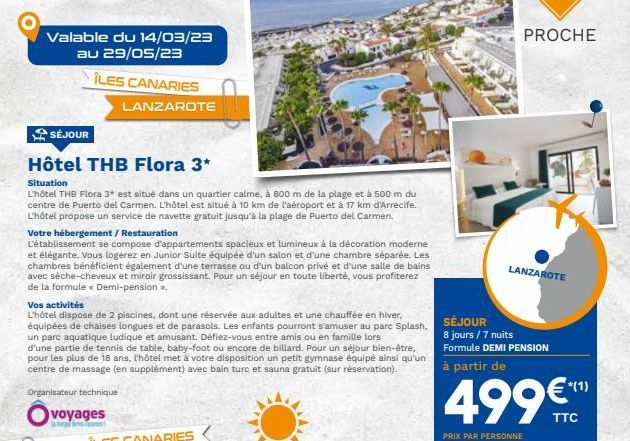 Valable du 14/03/23 au 29/05/23  ÎLES CANARIES  SÉJOUR  Hôtel THB Flora 3*  Situation  L'hôtel THB Flora 3* est situé dans un quartier calme, à 800 m de la plage et à 500 m du centre de Puerto del Car