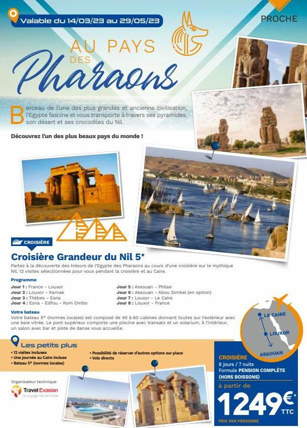 Valable du 14/03/23 au 29/05/23  PAYS  Pharaons  erceau de l'une des plus grandes et ancienne civilisation, l'Egypte fascine et vous transporte à travers ses pyramides. son désert et ses crocodiles du