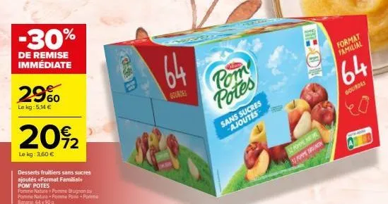 -30%  de remise immédiate  29%  le kg: 5,14 €  20%2  72  le kg: 3,60 €  desserts fruitiers sans sucres ajoutés <format familial pom' potes  pomme nature + pomme brugnon au pomme nature-pomme pre-pomme