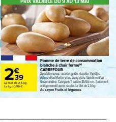 2⁹9  39  Let de 2,5 kg  Lekg: 0.96€  Pomme de terre de consommation blanche à chair ferme CARREFOUR  Speciale vapeut raclette gran rissolde Vanes Allans et/ou Marinetou Jazzy atou Talent tou Gourmandi