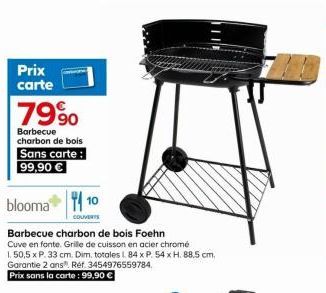 Prix carte  79%  Barbecue charbon de bois  Sans carte: 99,90 €  blooma 10  COUVERTS  Barbecue charbon de bois Foehn  Cuve en fonte. Grille de cuisson en acier chromé  1,50,5 x P. 33 cm. Dim. totales L