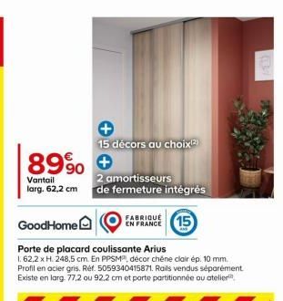 89% +  Vantail larg. 62,2 cm  15 décors au choix(¹2)  2 amortisseurs  de fermeture intégrés  GoodHome  Porte de placard coulissante Arius  1. 62,2 x H. 248,5 cm. En PPSMP, décor chêne clair ép. 10 mm.