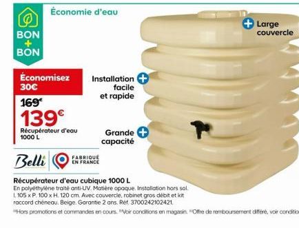 BON  BON  Économisez 30€  169€  139€  Récupérateur d'eau 1000 L  Installation facile  et rapide  FABRIQUÉ  EN FRANCE  Grande  capacité  Large couvercle 