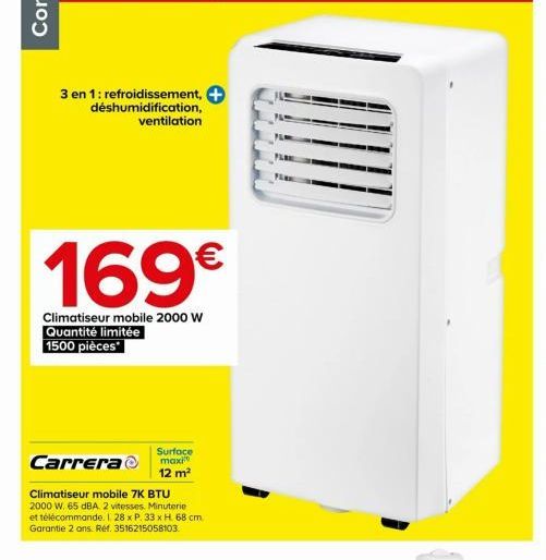 3 en 1: refroidissement, +  déshumidification, ventilation  169€  Climatiseur mobile 2000 W Quantité limitée 1500 pièces  Surface  Carrera maxi  12 m²  Climatiseur mobile 7K BTU  2000 W. 65 dBA. 2 vit