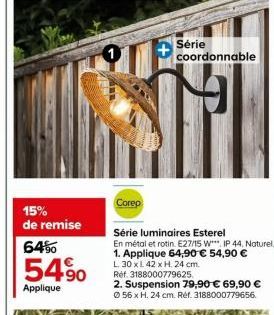 15% de remise  6490  54.⁹0  Applique  Série  coordonnable  Corep  Série luminaires Esterel  En métal et rotin. E27/15 W IP 44, Naturel.  1. Applique 64,90 € 54,90 €  L. 30 x L 42 x H. 24 cm.  Réf. 318