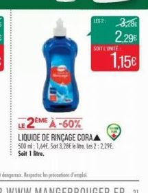 LES 2: 3,28€  2,29€  SOIT L'UNITE  1,15€  LE 2ÈME À -60%  LIQUIDE DE RINÇAGE CORA 500 m: 1,64€. Soit 3,28€ leite Les 2:2,29€ Soit 1 litre. 