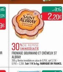 SAINT ALBRAY  Formand  30%  %DE REMISE IMMEDIATE FROMAGE GOURMAND ET CRÉMEUX ST ALBRAY  200 g. Remise immédicte en caisse de 0,95€, soit 3,15€-0,95€ 2.20€. Soit 11€ le kg. FABRIQUÉ EN FRANCE.  3,15€  