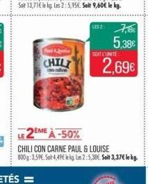 CHILI  LE 2ÈME À -50%  CHILI CON CARNE PAUL & LOUISE 800g: 3,59€. Soit 4,49€ le kg. Les 2:5,38€. Soit 3,37€ le kg.  SOIT L'UNITE  5,38€ 2,69€ 