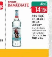 rhum blanc des caraïbes captain morgan**  37,5°.70 d. remise  immédiate en caisse de  1,50€, soit 15,65€  1,50€ 14,15. salt  20,22€ le litre. 