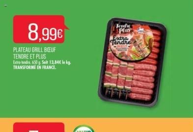 8.99€  PLATEAU GRILL BŒUF TENDRE ET PLUS Extra-tendre. 650g Soit 13,84€ le kg. TRANSFORME EN FRANCE.  Tendre plus  Extra Tendre  