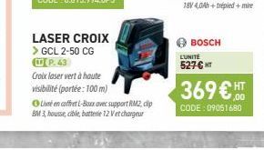 LASER CROIX > GCL 2-50 CG  P.43  Croix laser vert à haute  visibilité (portée: 100 m)  Livré en coffret L-Boxx avec support RM2, dip BM 3, housse, cible, batterie 12 Vet chargeur  BOSCH  L'UNITE  527-