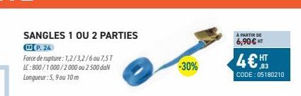 SANGLES 1 OU 2 PARTIES  P. 24  Force de rupture: 1,2/3,2/6 ou 7,5T LC:800/1000/2000 ou 2500 daN Longueur : 5, 9 ou 10 m  -30%  À PARTIR DE  6,90€ HT  4€ HT  CODE: 05180210 