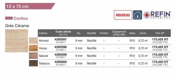 12 x 75 cm  Cortina  Grès Cérame  Coloris  Almond  Honey  Natural  Tobacco  Code article  Ref Pro  4295597 1014911  4295598  1014911  4295599 1014911  4295600 1014911  9 mm  Rectifié Finition  9 mm  R
