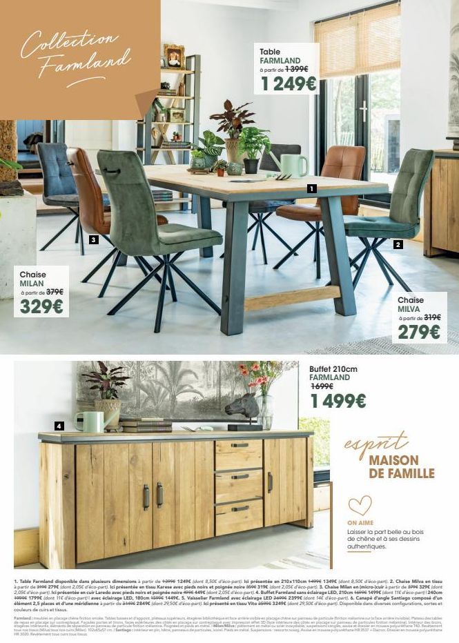 Collection Famland  Chaise MILAN à partir de 379€  329€  Table FARMLAND à partir de 1-399€  1 249€  3000 ou  Buffet 210cm FARMLAND 1699€  1499€  N  Chaise MILVA à partir de 379€  279€  esprit  MAISON 