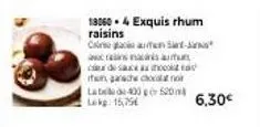 180604 exquis rhum raisins  cum sant-ja avains masinis au ce de saxe as chocolad tan, ganache chocolano la bed 400520 lokg: 15,75€  6,30€ 