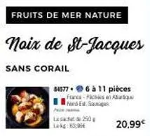 fruits de mer nature  noix de st-jacques  sans corail  84577 6 à 11 pièces france-ficties en a hord est. sage  les 20  20,99€ 