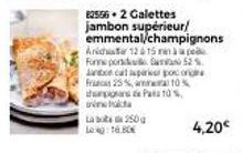 Lab 250 g  Log 16.80  82556 2 Galettes jambon supérieur/ emmental/champignons  Anidr 12 & 15 mn à pe  Forme porn  52.  Janton cal pari pocong Francs 25%,  10%  thappan Patato%  4,20€ 