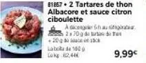 81857-2 tartares de thon albacore et sauce citron ciboulette  a dicegler 5h au sta 270g de tarta d +2013  (taboks 8a 152 g)  9,99€ 