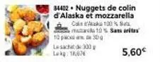 34422 nuggets de colin d'alaska et mozzarella caseak 100%  1050  maar 10% samarita  lesacht de 300g lekg: 18,676  5,60€ 