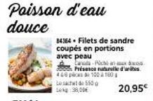 Poisson d'eau  84364 Filets de sandre coupés en portions avec peau  A Can-Po  Présence naturelle d'ar 448100160 Lost 550  38,00  20,95€ 