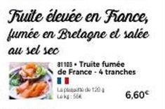 La do 120  Lokg:56€  fumée en Bretagne et salée  au sel sec  81103 Truite fumée de France - 4 tranches  6,60€ 