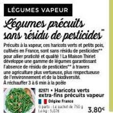 LÉGUMES VAPEUR  Légumes précuits sans résidu de pesticides  Précuits à la vapeur, ces haricots verts et petits pois, cultivés en France, sont sans résidu de pesticides** pour aller praticité et qualit