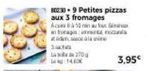 802309 petites pizzas aux 3 fromages  acurs à 10 nin au fo in toragis: mix non  ssact labode 270 14.63  3,95€  