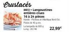 crustacés  800g  34612. langoustines entières crues 16 à 24 pièces hands-pichissan asur pics 40 lat luke: 28746  22,99€ 