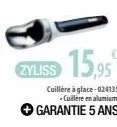 zyliss 15,95€  cuillère à glace-024135  -cuillère en alumium.  garantie 5 ans 