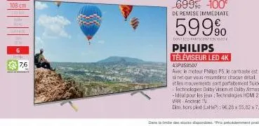 108 cm  come  in  kel  7,6  699% -100⁰ de remise immediate  599%  dont eco-farticipation look  philips téléviseur led 4k 43pus8507  avec le moteur philips 15 le contraste est sinet que vous ressentire