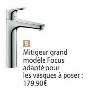 5  Mitigeur grand modèle Focus  adapté pour  les vasques à poser: 179.90€ 