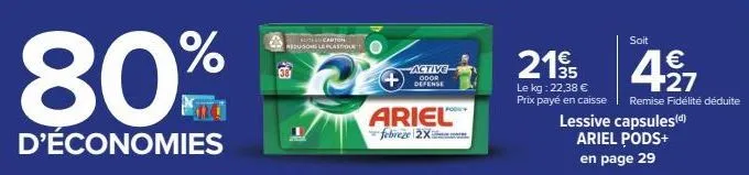 80%  d'économies  carton redusong le plastique  active  odor defense  ariel  febreze 2x  le kg: 22,38 €  prix payé en caisse  soit  21% 427  €  35  remise fidélité déduite  lessive capsules(d) ariel p