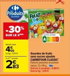 Produits  Carrefour  -30%  SUR LE 2 ME  Vendu seul  4005  Le kg: 3.75 € Le 2 produit  283  €  FRUIT  &G  NUTRI-SCORE BODE  Gourdes de fruits sans sucres ajoutés CARREFOUR CLASSIC Parfums panachés et p
