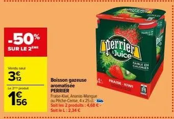 -50%  sur le 2ème  vendu sout  39/2  le 2 produ  156  €  boisson gazeuse aromatisée perrier  fraise-kiwi, ananas-mangue ou pêche-cerise, 4x 25 cl soit les 2 produits: 4,68 € soit le l: 2,34 €  perrier