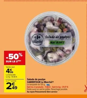 -50%  sur le 2ème  vendu soul  4.99  la barqueme lokg: 41.58 € le 2 produ  €  249  marché  salade de poulpes  aux olives  150  salade de poulpe carrefour le marché la barquette de 120 g.  soit les 2 p