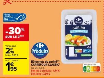 *********  PECHE DURABLE MSC  www.w  -30%  SUR LE 2ÈME  Vendu soul  2,99  Lekg: 9,30 €  Le 2 produ  195  €  (6 Produits  Carrefour  Bâtonnets de surimi CARREFOUR CLASSIC Par 24, 400 g  Soit les 2 prod