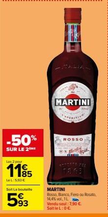 -50%  SUR LE 2 ME  Les 2 pour  1185  €  LeL:5,93 €  Soit La bouteille  593  P  MARTINI  ROSSO  Mardin  w  SAUCETA NEE  MARTINI  Rosso, Bianco, Fiero ou Rosato, 14,4% vol, 1L  Vendu seul: 7,90 € Soltle