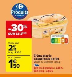 e Produits  Carrefour  -30%  SUR LE 2ÈME  Vendu soul  2  Lekg: 4,30 €  Le 2 produ  150  1€  NUTRI-SCORE  Crème glacée CARREFOUR EXTRA Vanille ou Chocolat, 500 g. 