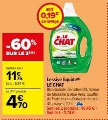 -60%  sur le 2 me  vendu seul  119  le l:5,34 €  le 2 produ  4.90  1€  soit  0,19€ le lavage  chat  lessive liquide le chat  bicarbonate, sensitive 0%, savon de marseille & aloe vera, souffle de fraic