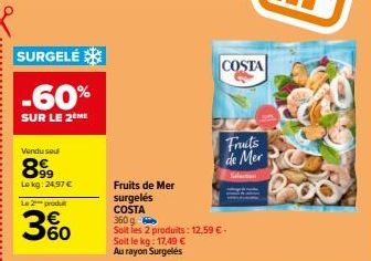 SURGELÉ  -60%  SUR LE 2 ME  Vendu sou  899  Lokg: 24,97 €  Le 2 produt  3%  Fruits de Mer  surgelés COSTA  360 g  Soit les 2 produits: 12,59 € - Soit le kg: 17,49 € Au rayon Surgelés  COSTA  Fruits de