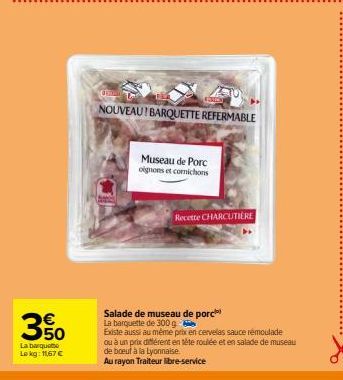 350  La barquette Lokg: 11,67 €  NOUVEAU! BARQUETTE REFERMABLE  Museau de Porc oignons et comichons  Recette CHARCUTIERE  Salade de museau de porc  La barquette de 300 g  Existe aussi au même prix en 