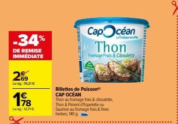 -34%  DE REMISE IMMÉDIATE  269  Lokg: 19,21 €  €  198  Lekg: 12,71 €  Rillettes de Poisson CAP OCÉAN  Thon au fromage frais & oboulette, Thon & Piment d'Espelette ou Saumon au fromage frais & fines he