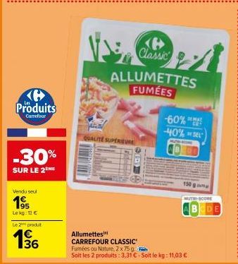 Produits  Carrefour  -30%  SUR LE 2THE  Vendu seul  195  Le kg: 13 €  Le 2 produt  136  €  B Classic  QUALITE SUPERIEURE  ALLUMETTES FUMÉES  -60% -40% SEL  MUTALI  DEMA  MUTRI-SCORE  ABCDE  Allumettes