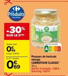 Produits  Carrefour  -30%  SUR LE 2 ME  Vendu seul  0999  Lokg: 5,50 €  Le 2 produt  0%9  AB  NUTRI-SCORE  BODE  Pousses de haricots mungo CARREFOUR CLASSIC 180 g Soit les 2 produits: 1,68 € - Soit le
