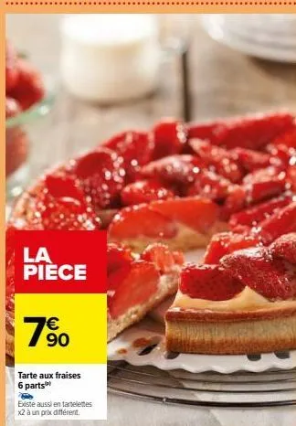 la pièce  € 90  tarte aux fraises 6 parts  existe aussi en tartelettes  x2 à un prix différent. 