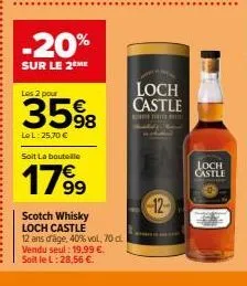 -20%  sur le 2ème  les 2 pour  35%8  le l: 25,70 €  soit la bouteille  1799  scotch whisky loch castle  12 ans d'âge, 40% vol, 70 cl. vendu seul: 19,99 €.  soit le l: 28,56 €.  loch castle  the p  12 