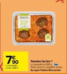 90  la barquetto lokg: 9,88 €  mas te mates  tomates farcies la barquette de 800 g existe aussi en courgettes farcies. au rayon traiteur libre-service 