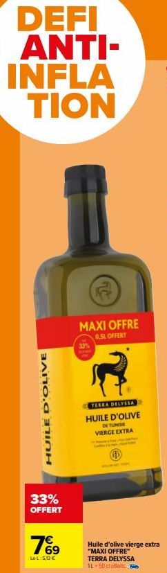 HUILE D'OLIVE  33% OFFERT  76⁹  LeL:50€  MAXI OFFRE  0,5L OFFERT  TERRA DELYSSA HUILE D'OLIVE  DE TUNISE VIERGE EXTRA  Huile d'olive vierge extra  "MAXI OFFRE"  TERRA DELYSSA 1L 50 cl offerts 